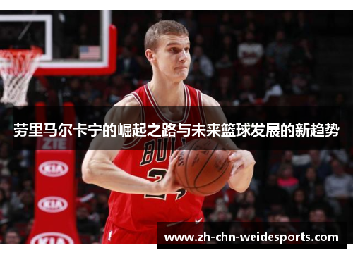 劳里马尔卡宁的崛起之路与未来篮球发展的新趋势