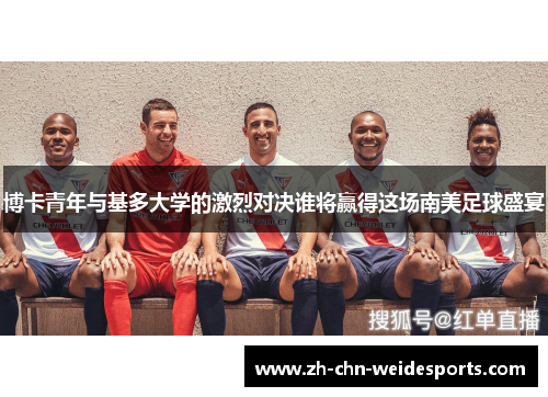 博卡青年与基多大学的激烈对决谁将赢得这场南美足球盛宴